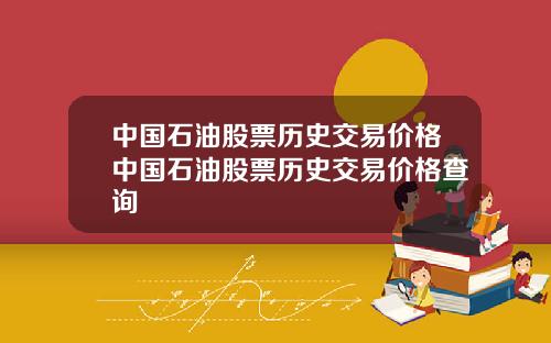 中国石油股票历史交易价格中国石油股票历史交易价格查询