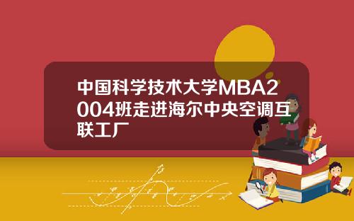 中国科学技术大学MBA2004班走进海尔中央空调互联工厂