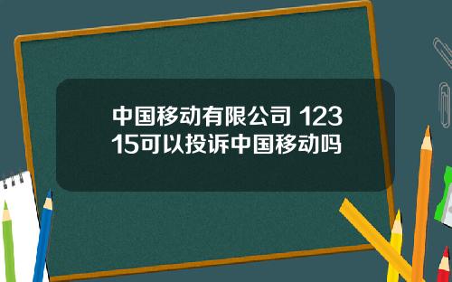 中国移动有限公司 12315可以投诉中国移动吗