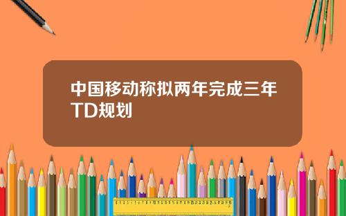 中国移动称拟两年完成三年TD规划