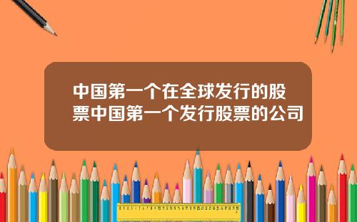 中国第一个在全球发行的股票中国第一个发行股票的公司