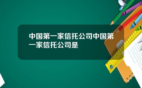 中国第一家信托公司中国第一家信托公司是