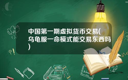 中国第一期虚拟货币交易(乌龟服一命模式能交易东西吗)