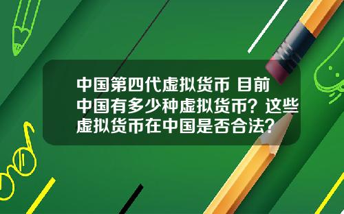 中国第四代虚拟货币 目前中国有多少种虚拟货币？这些虚拟货币在中国是否合法？