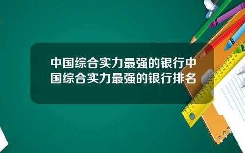 中国综合实力最强的银行中国综合实力最强的银行排名