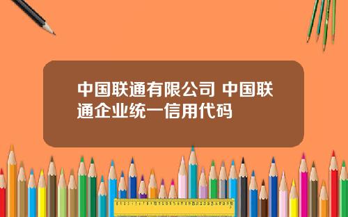 中国联通有限公司 中国联通企业统一信用代码