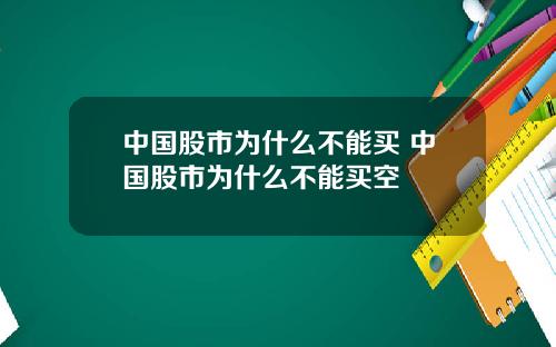 中国股市为什么不能买 中国股市为什么不能买空