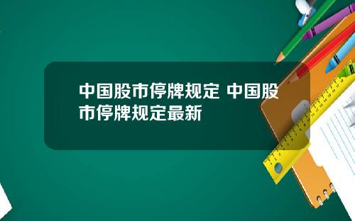 中国股市停牌规定 中国股市停牌规定最新