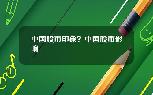 中国股市印象？中国股市影响