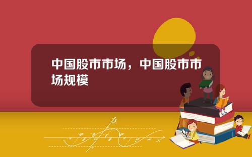 中国股市市场，中国股市市场规模