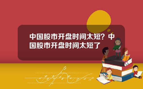 中国股市开盘时间太短？中国股市开盘时间太短了