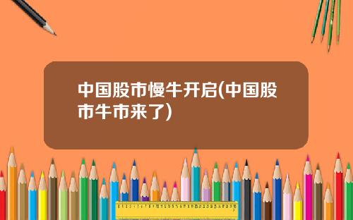 中国股市慢牛开启(中国股市牛市来了)