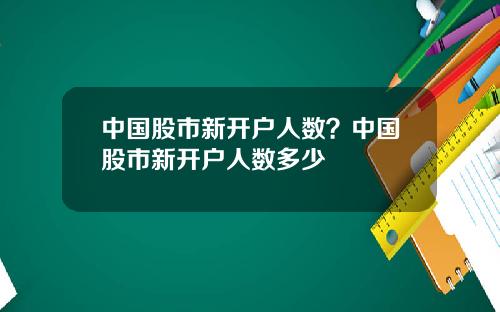 中国股市新开户人数？中国股市新开户人数多少