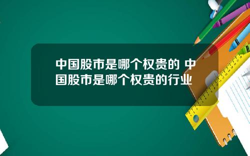 中国股市是哪个权贵的 中国股市是哪个权贵的行业
