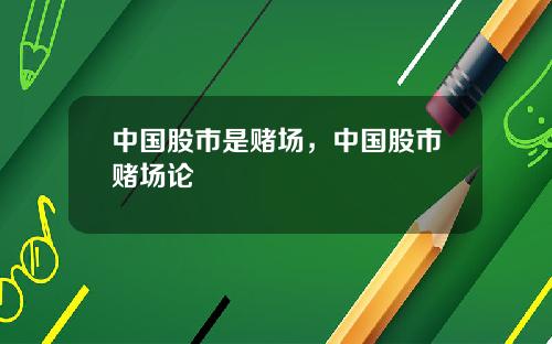 中国股市是赌场，中国股市赌场论