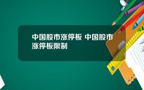 中国股市涨停板 中国股市涨停板限制