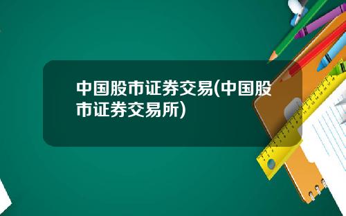 中国股市证券交易(中国股市证券交易所)