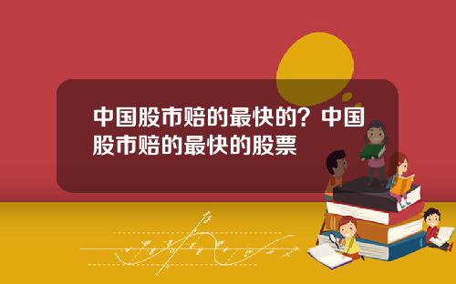 中国股市赔的最快的？中国股市赔的最快的股票