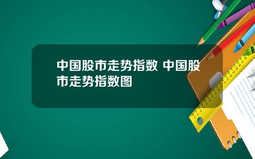 中国股市走势指数 中国股市走势指数图