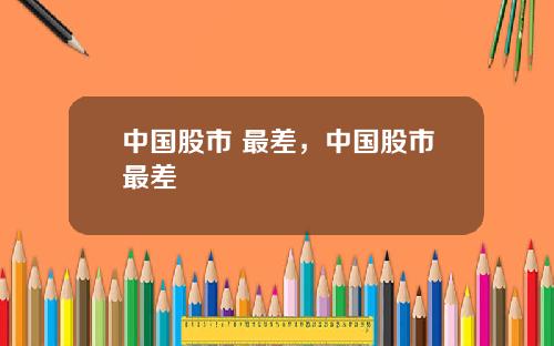中国股市 最差，中国股市最差