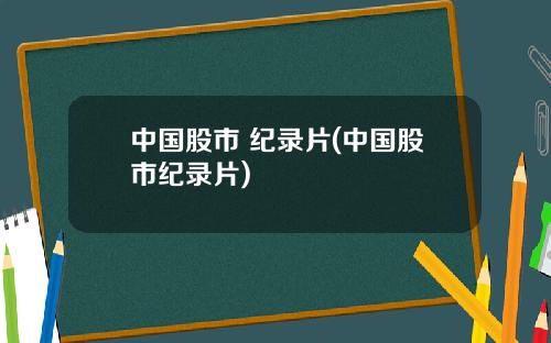 中国股市 纪录片(中国股市纪录片)