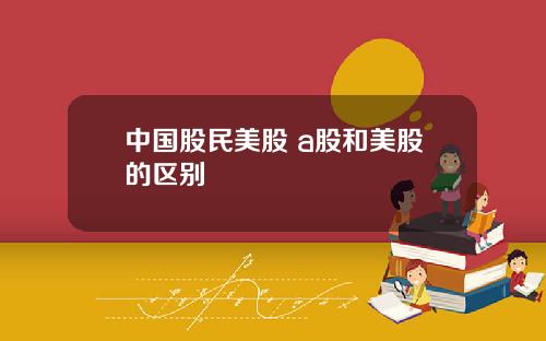 中国股民美股 a股和美股的区别