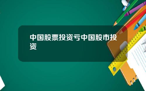中国股票投资亏中国股市投资