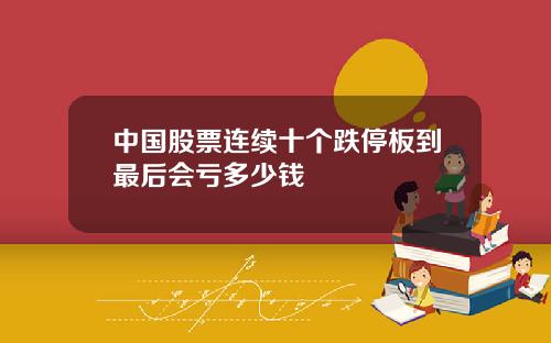中国股票连续十个跌停板到最后会亏多少钱