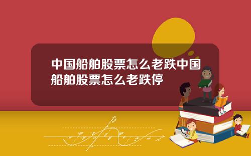 中国船舶股票怎么老跌中国船舶股票怎么老跌停