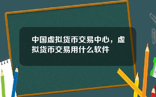 中国虚拟货币交易中心，虚拟货币交易用什么软件