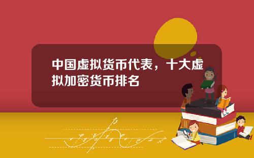 中国虚拟货币代表，十大虚拟加密货币排名