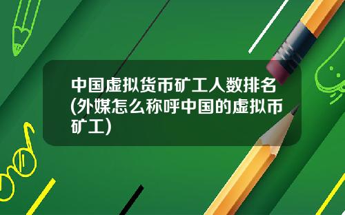 中国虚拟货币矿工人数排名(外媒怎么称呼中国的虚拟币矿工)