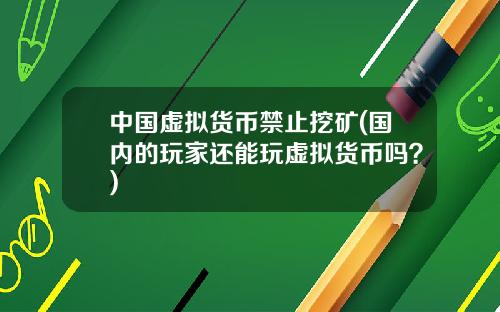 中国虚拟货币禁止挖矿(国内的玩家还能玩虚拟货币吗？)