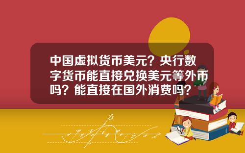 中国虚拟货币美元？央行数字货币能直接兑换美元等外币吗？能直接在国外消费吗？