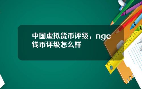 中国虚拟货币评级，ngc钱币评级怎么样