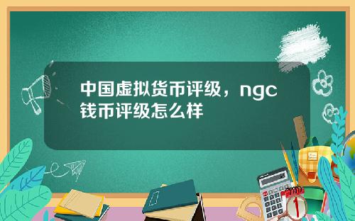 中国虚拟货币评级，ngc钱币评级怎么样