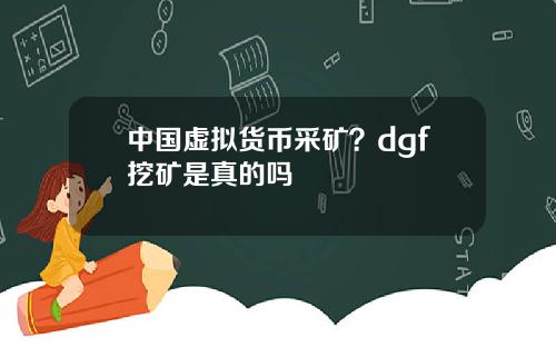 中国虚拟货币采矿？dgf挖矿是真的吗