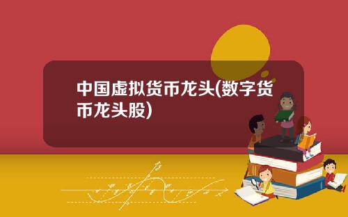 中国虚拟货币龙头(数字货币龙头股)