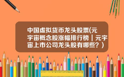 中国虚拟货币龙头股票(元宇宙概念股涨幅排行榜｜元宇宙上市公司龙头股有哪些？)