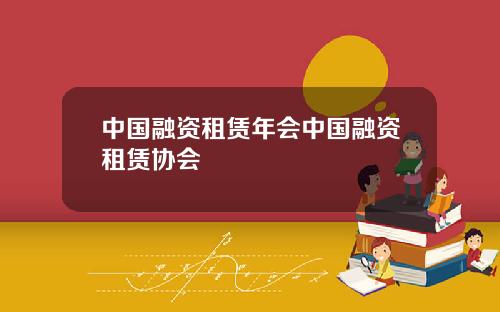 中国融资租赁年会中国融资租赁协会