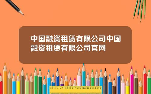 中国融资租赁有限公司中国融资租赁有限公司官网