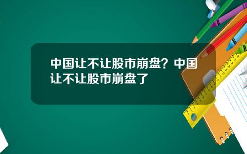 中国让不让股市崩盘？中国让不让股市崩盘了