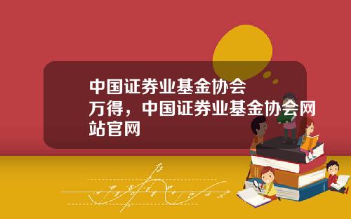 中国证券业基金协会   万得，中国证券业基金协会网站官网