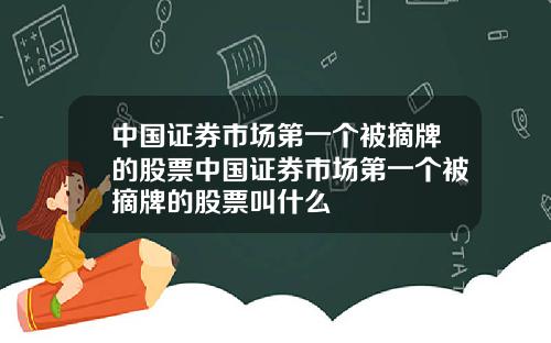 中国证券市场第一个被摘牌的股票中国证券市场第一个被摘牌的股票叫什么