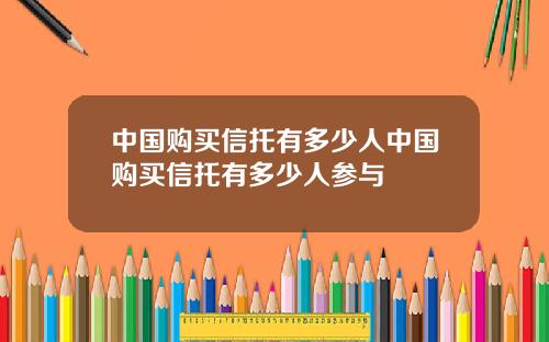 中国购买信托有多少人中国购买信托有多少人参与