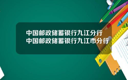中国邮政储蓄银行九江分行中国邮政储蓄银行九江市分行
