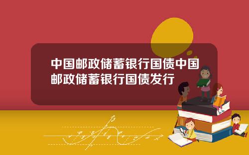 中国邮政储蓄银行国债中国邮政储蓄银行国债发行