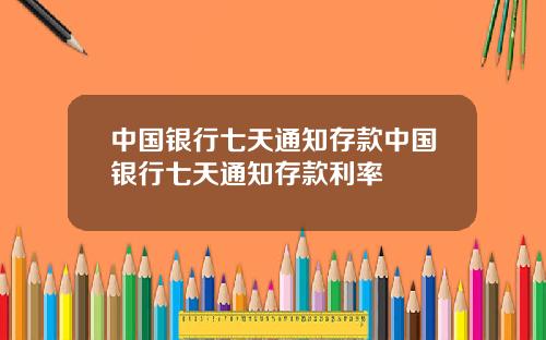 中国银行七天通知存款中国银行七天通知存款利率
