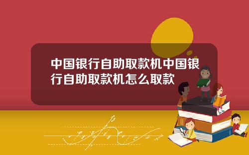 中国银行自助取款机中国银行自助取款机怎么取款