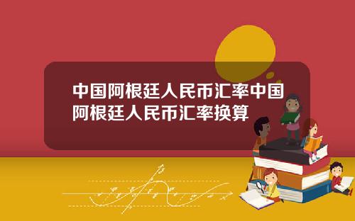 中国阿根廷人民币汇率中国阿根廷人民币汇率换算